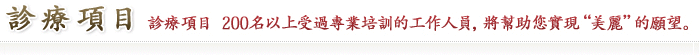 诊疗项目 诊疗项目 200名以上受过专业培训的工作人员,将帮助您实现“美丽”的愿望。