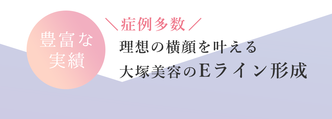 豊富な実績　症例数多数　理想の横顔を叶える、大塚美容のEライン形成