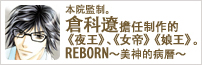 本院監制。倉科遼擔任制作的《夜王》、《女帝》《娘王》。REBORN～美神的病曆～