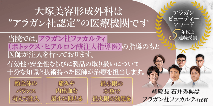 大塚美容形成外科は、アラガン社認定の医療機関です。当院では、アラガン社ファカルティ（ボトックス・ヒアルロン酸注入指導医）の指導のもと医師が注入を行っております。