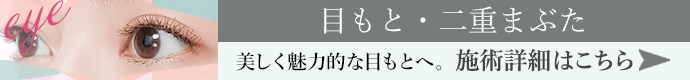 美しく魅力的な二重へ。目もと・二重まぶた埋没法/切開法 施術詳細はこちら