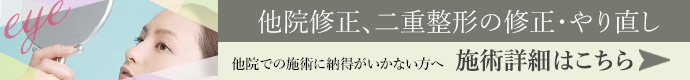 他院での施術に「イメージと違う」「納得がいかない」方へ 他院修正、二重整形の修正・やり直し 施術詳細はこちら