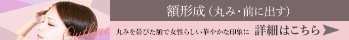 額形成（丸み・前に出す） 施術詳細はこちら