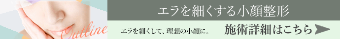 エラを細くする小顔整形 施術詳細はこちら