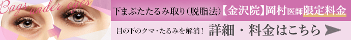 下まぶたたるみ取り（脱脂法）金沢院 岡村医師限定 料金・詳細はこちら
